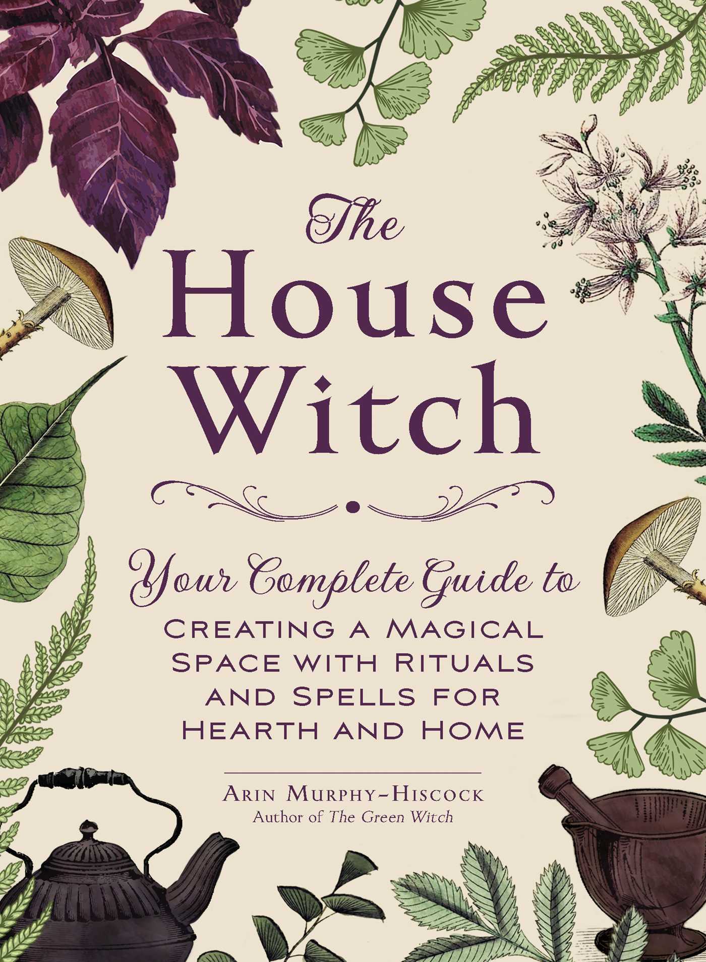 The Modern Witchcraft Guide to Magickal Herbs: Your Complete Guide